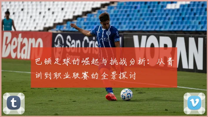 巴顿足球的崛起与挑战分析：从青训到职业联赛的全景探讨