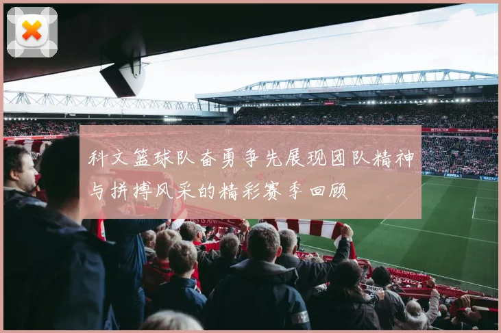 科文篮球队奋勇争先展现团队精神与拼搏风采的精彩赛季回顾