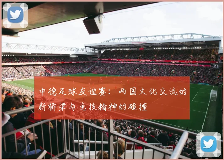 中德足球友谊赛：两国文化交流的新桥梁与竞技精神的碰撞