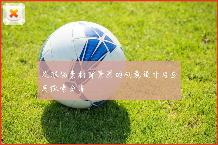 足球场素材背景图的创意设计与应用探索分享