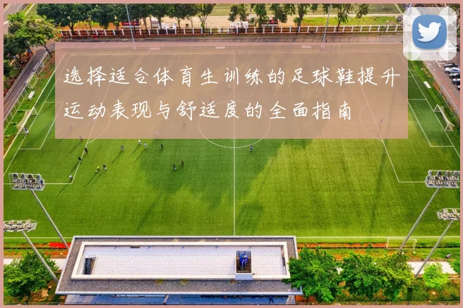 选择适合体育生训练的足球鞋提升运动表现与舒适度的全面指南
