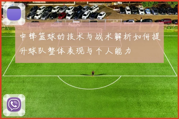 中锋篮球的技术与战术解析如何提升球队整体表现与个人能力