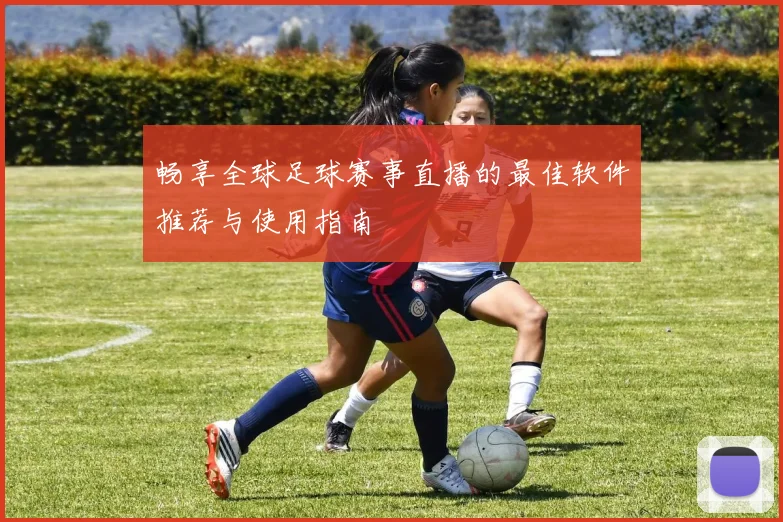 畅享全球足球赛事直播的最佳软件推荐与使用指南
