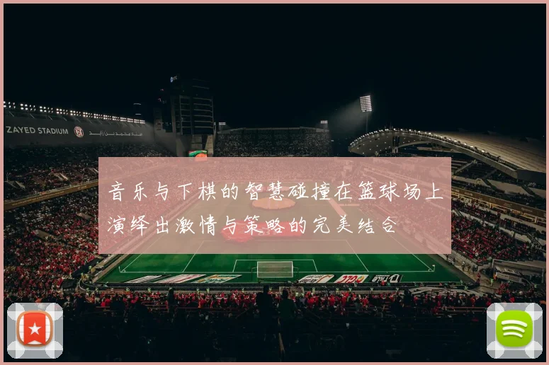 音乐与下棋的智慧碰撞在篮球场上演绎出激情与策略的完美结合