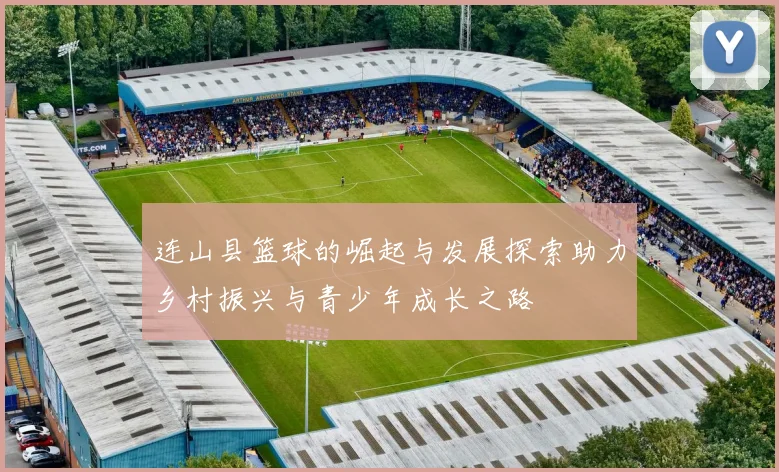 连山县篮球的崛起与发展探索助力乡村振兴与青少年成长之路