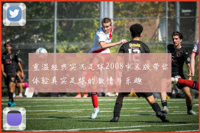 重温经典实况足球2008中文版带你体验真实足球的激情与乐趣